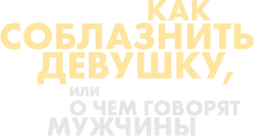 Как соблазнить девушку, или О чём говорят мужчины